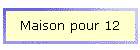 Maison pour 12